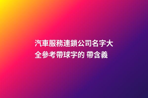 汽車服務連鎖公司名字大全參考帶球字的 帶含義-第1張-公司起名-玄機派